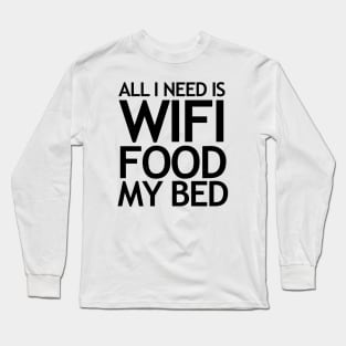 All I need is WIFI, Food and My Bed Long Sleeve T-Shirt